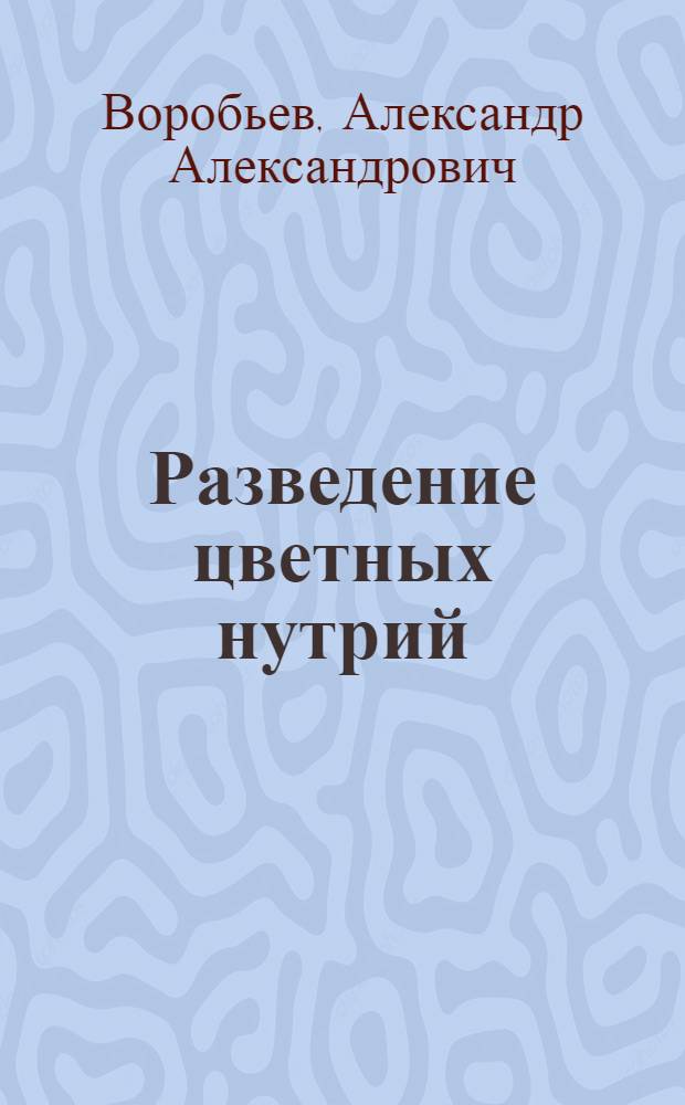 Разведение цветных нутрий : (Из опыта работы Гжатского звероплемхоза Роспотребсоюза)