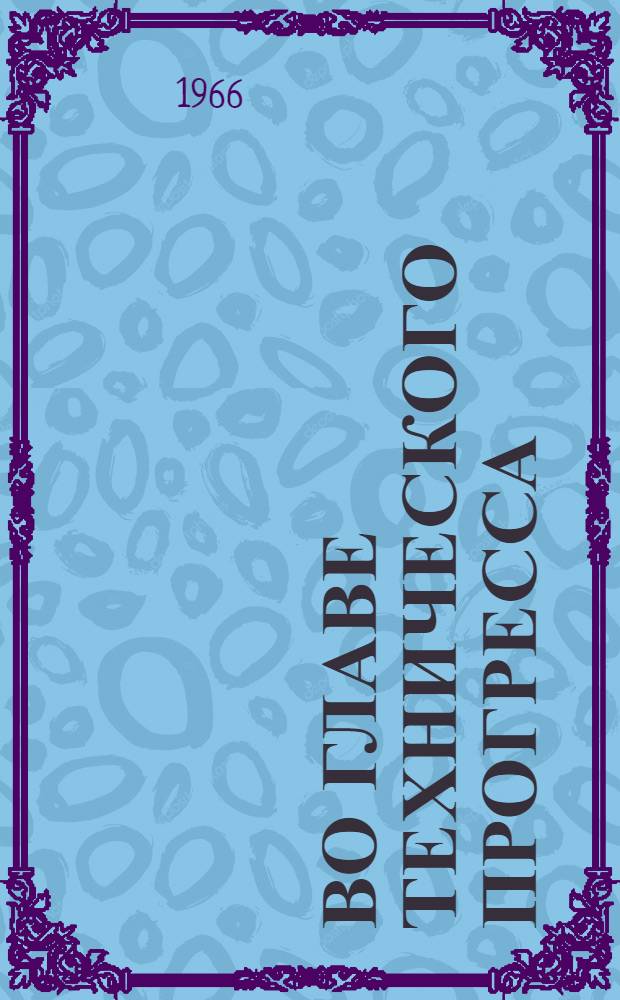 Во главе технического прогресса : Из опыта работы парт. организаций Горьк. обл