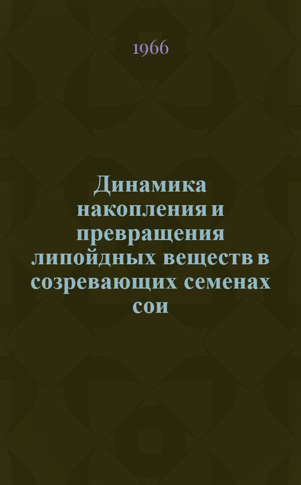 Динамика накопления и превращения липойдных веществ в созревающих семенах сои : Автореферат дис. на соискание ученой степени кандидата биологических наук