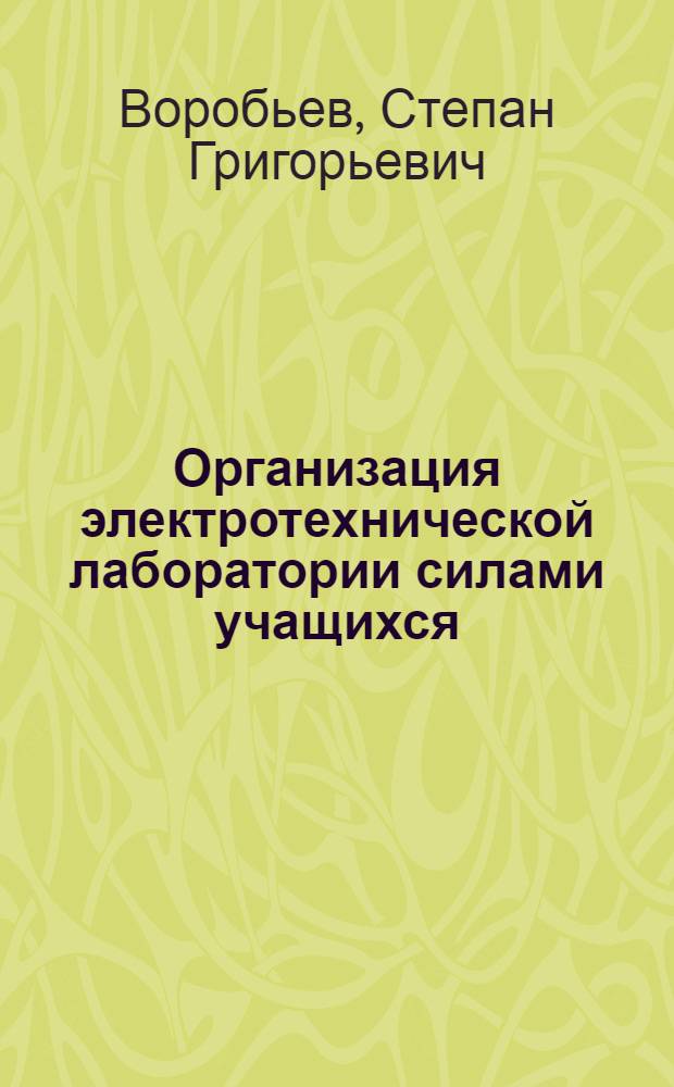 Организация электротехнической лаборатории силами учащихся : (Из опыта работы) Кишиневского училища виноделия и виноградарства