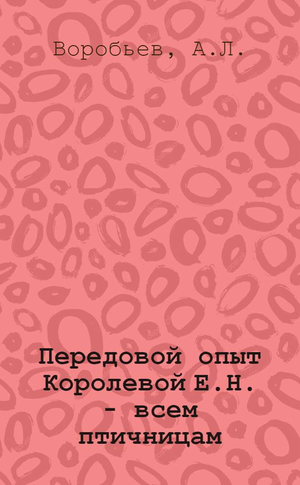 Передовой опыт Королевой Е.Н. - всем птичницам : Загор. эксперим. база ВНИИ птицеводства