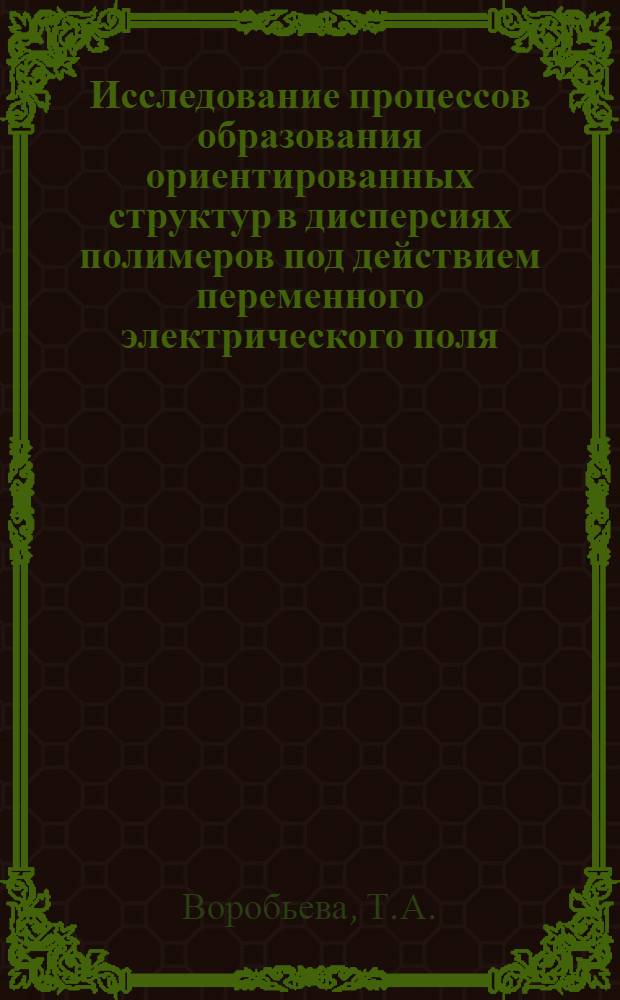 Исследование процессов образования ориентированных структур в дисперсиях полимеров под действием переменного электрического поля : Автореферат дис. на соискание ученой степени кандидата химических наук : (073)