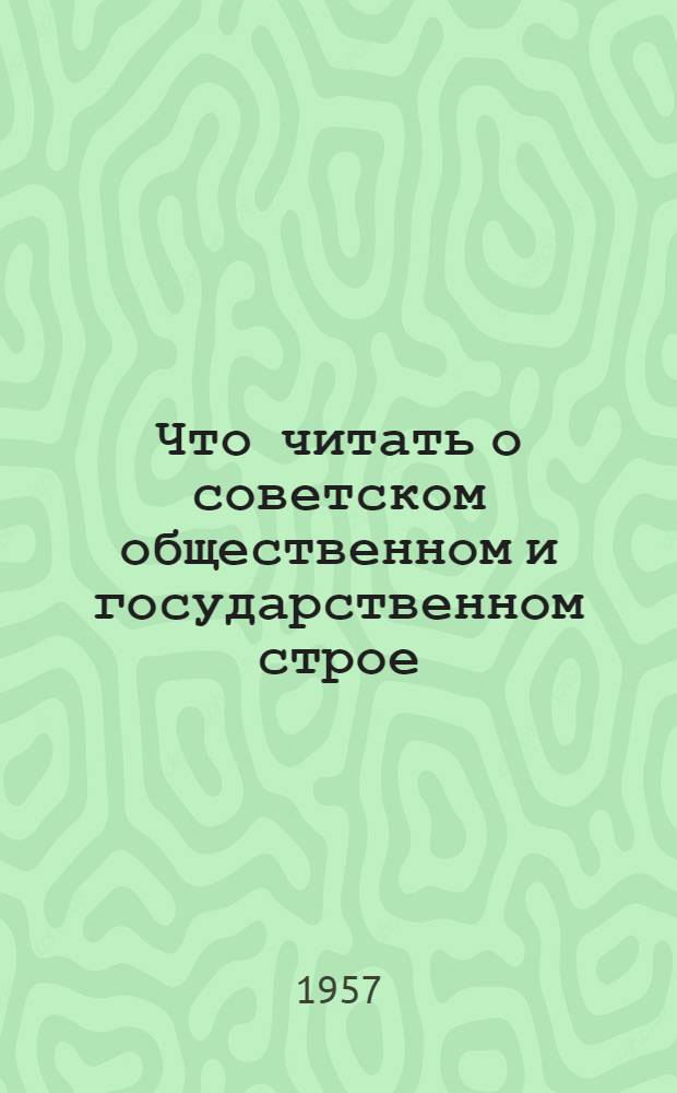Что читать о советском общественном и государственном строе : Рек. списки литературы в помощь пропагандистам и агитаторам к выборам в местные Советы депутатов трудящихся