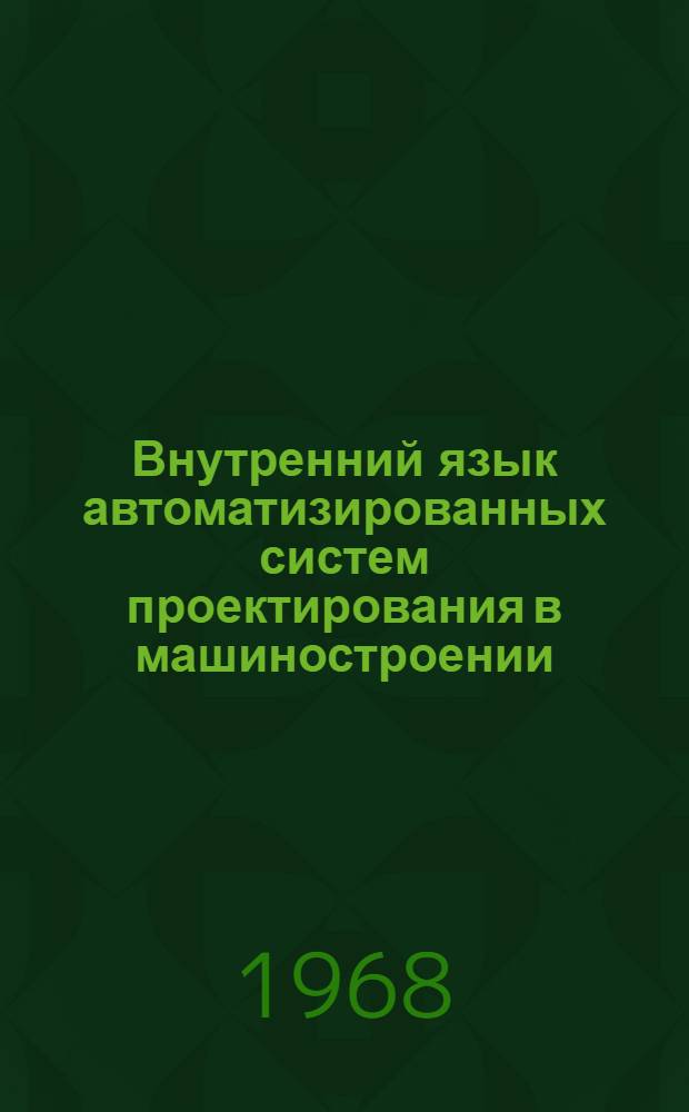 Внутренний язык автоматизированных систем проектирования в машиностроении : Ч. 1-. Ч. 1 : Методика построения языка и правила кодирования геометрической информации