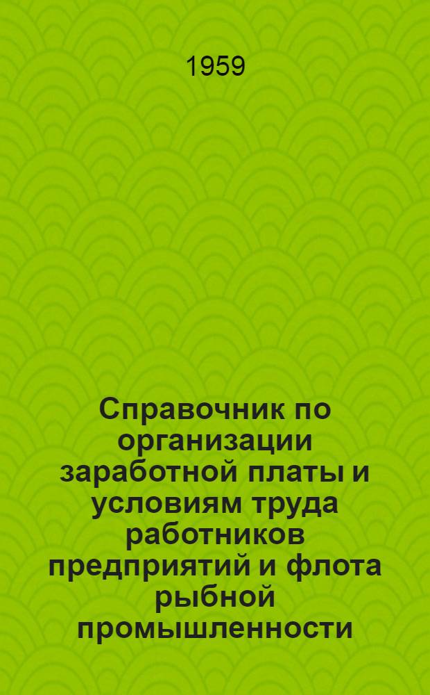 Справочник по организации заработной платы и условиям труда работников предприятий и флота рыбной промышленности : Вып. 1-. Вып. 1