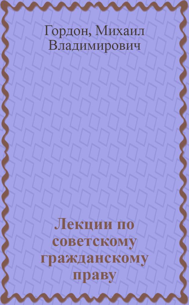 Лекции по советскому гражданскому праву : Для юрид. ин-тов и юрид. фак. ун-тов УССР