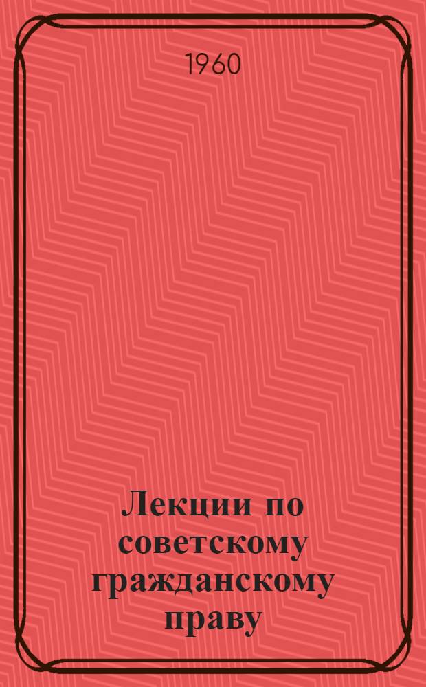 Лекции по советскому гражданскому праву : [Для юрид. ин-тов и юрид. фак. ун-тов УССР]. Ч. 2