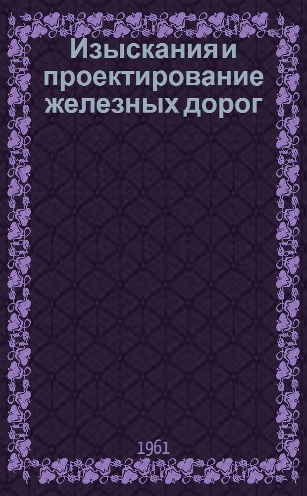 Изыскания и проектирование железных дорог : Учебник для вузов ж.-д. транспорта
