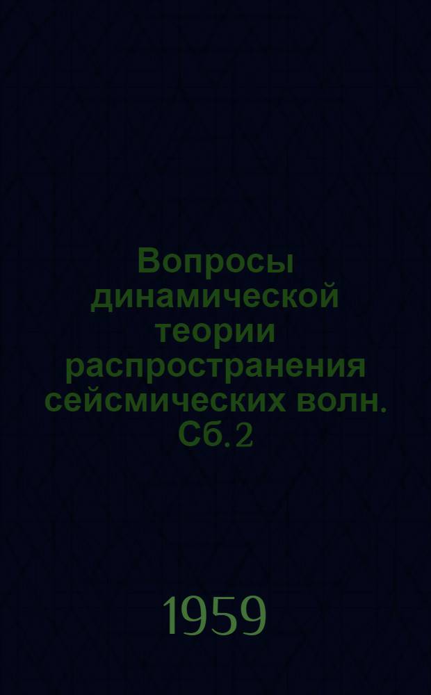 Вопросы динамической теории распространения сейсмических волн. Сб. 2 : Экспериментально-теоретические исследования лаборатории динамики упругих сред ЛГУ (за 1952-1956 гг.)