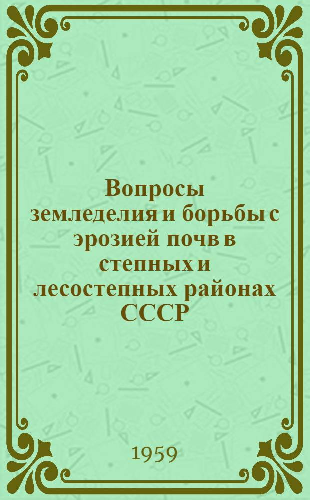 Вопросы земледелия и борьбы с эрозией почв в степных и лесостепных районах СССР : Материалы выездной сессии ВАСХНИЛ 7-14 окт. 1958 г., г. Саратов : В 2 т