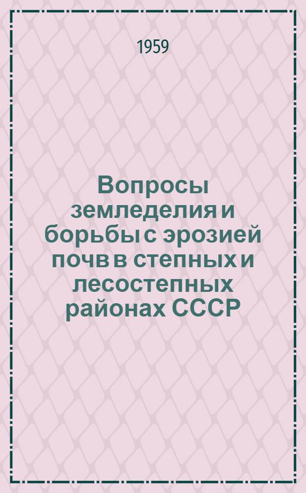 Вопросы земледелия и борьбы с эрозией почв в степных и лесостепных районах СССР : Материалы выездной сессии ВАСХНИЛ 7-14 окт. 1958 г., г. Саратов В 2 т. Т. 1