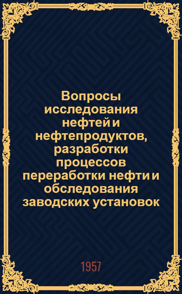 Вопросы исследования нефтей и нефтепродуктов, разработки процессов переработки нефти и обследования заводских установок : Сборник статей по работам за 1955 год