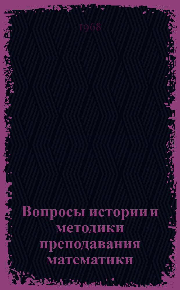Вопросы истории и методики преподавания математики : Сборник [статей. Сб. 1