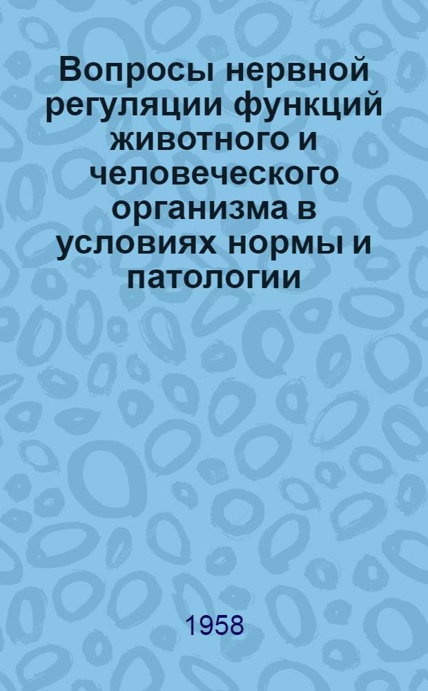 Вопросы нервной регуляции функций животного и человеческого организма в условиях нормы и патологии : Сборник статей