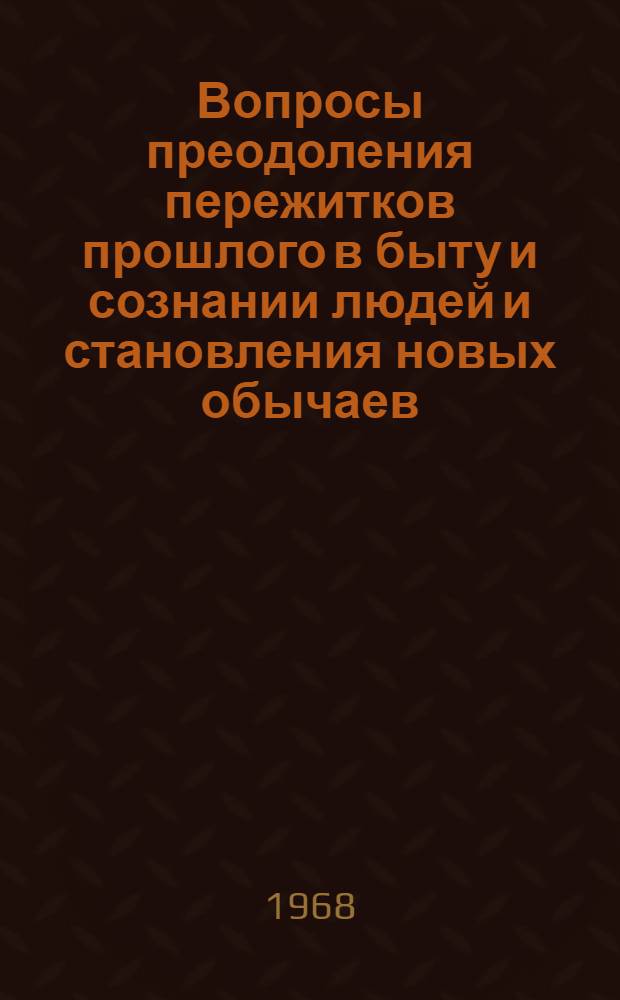 Вопросы преодоления пережитков прошлого в быту и сознании людей и становления новых обычаев, обрядов и традиций у народов Сибири : Материалы науч.-практ. конференции, состоявшейся 22-26 ноября 1966 г. в г. Улан-Удэ. Вып. 1