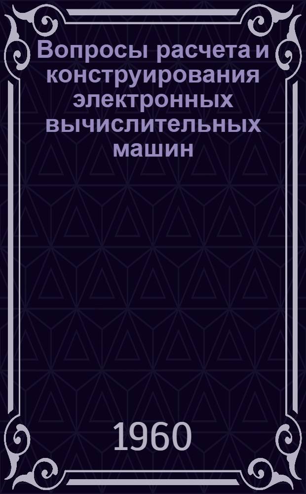 Вопросы расчета и конструирования электронных вычислительных машин : [Сборник статей. Вып. 1