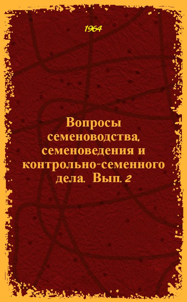 Вопросы семеноводства, семеноведения и контрольно-семенного дела. Вып. 2 : Сборник материалов Совещания по организации научно-исследовательской работы в области семеноводства, семеноведения и контрольно-семенного дела, созванного МСХ СССР при Украинском ордена Ленина научно-исследовательском институте растениеводства, селекции и генетики им. В.Я. Юрьева 17-22 декабря 1962 г.