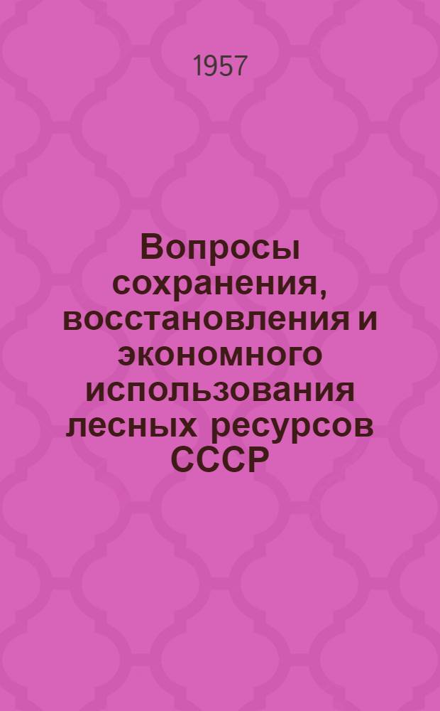 Вопросы сохранения, восстановления и экономного использования лесных ресурсов СССР : Материалы к одноимен. конференции. [Ч. 1]