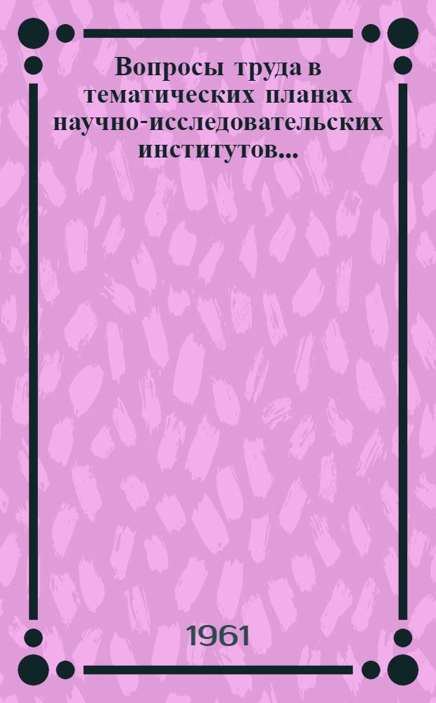 Вопросы труда в тематических планах научно-исследовательских институтов... : Перечень тем