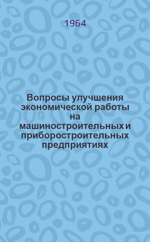 Вопросы улучшения экономической работы на машиностроительных и приборостроительных предприятиях : (Сборник докладов на краткосрочном семинаре). Вып. 1