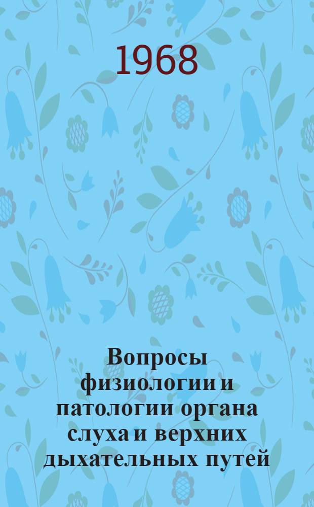 Вопросы физиологии и патологии органа слуха и верхних дыхательных путей : [Сборник статей Вып. 1]-. [Вып. 1