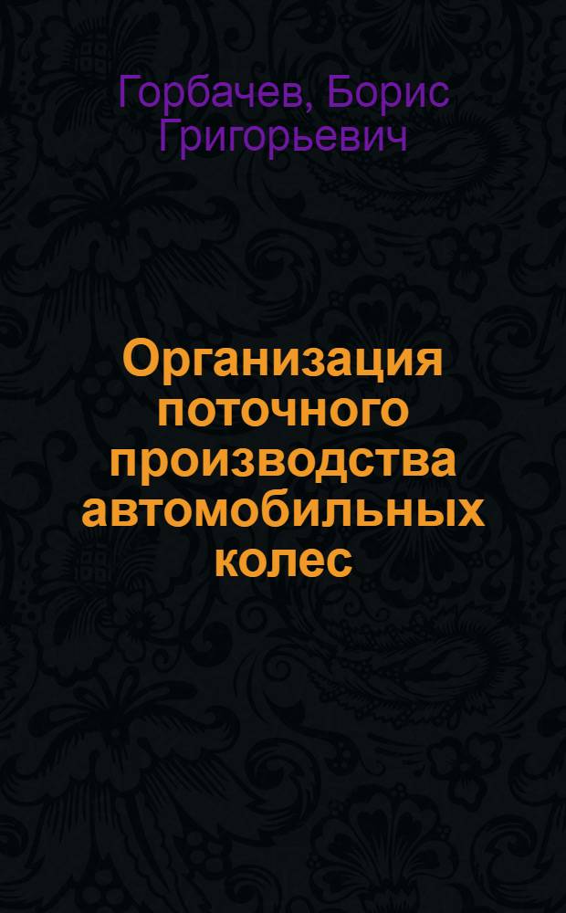 Организация поточного производства автомобильных колес : Колесный цех Горьк. автомоб. завода