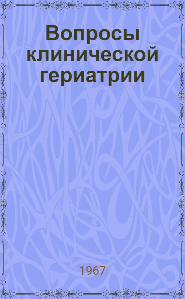 Вопросы клинической гериатрии : Тезисы докладов Науч.-практ. конференции Моск. гор. клинич. больницы № 60 (21-23 ноября 1967 г.)