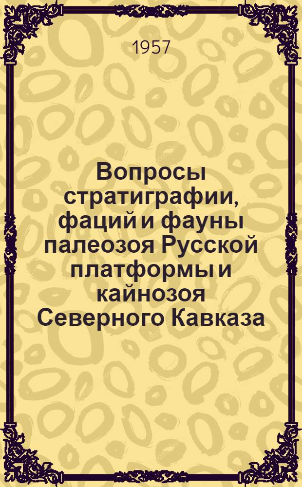 Вопросы стратиграфии, фаций и фауны палеозоя Русской платформы и кайнозоя Северного Кавказа : Сборник статей