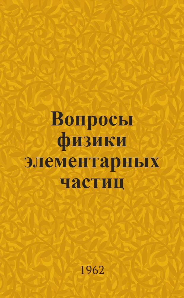 Вопросы физики элементарных частиц : Лекции, прочит. на второй сессии Весенней школы теорет. и эксперим. физики. Нор-Амберд, 27 марта - 6 апр. 1962 г