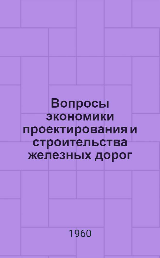 Вопросы экономики проектирования и строительства железных дорог : Сборник статей