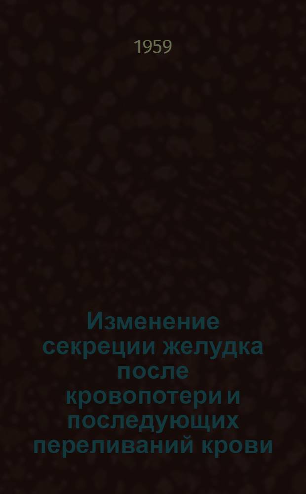 Изменение секреции желудка после кровопотери и последующих переливаний крови : Автореферат дис. на соискание учен. степени кандидата мед. наук