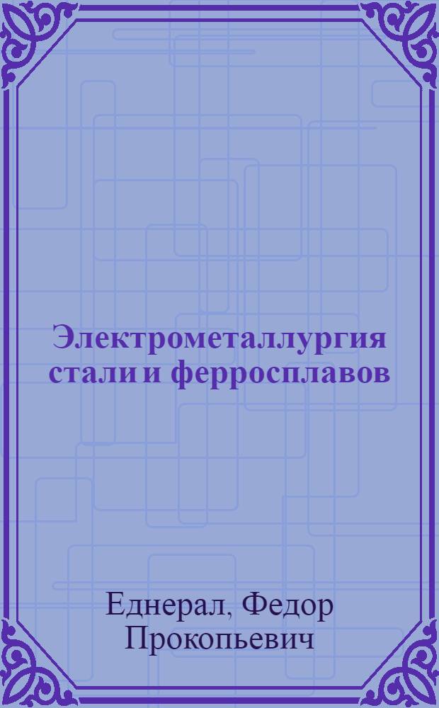 Электрометаллургия стали и ферросплавов : Учебник для студентов металлургич. вузов и фак.