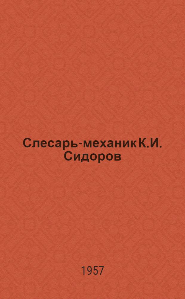 Слесарь-механик К.И. Сидоров : Ремонтно-мех. цех завода "Ленинская Искра"