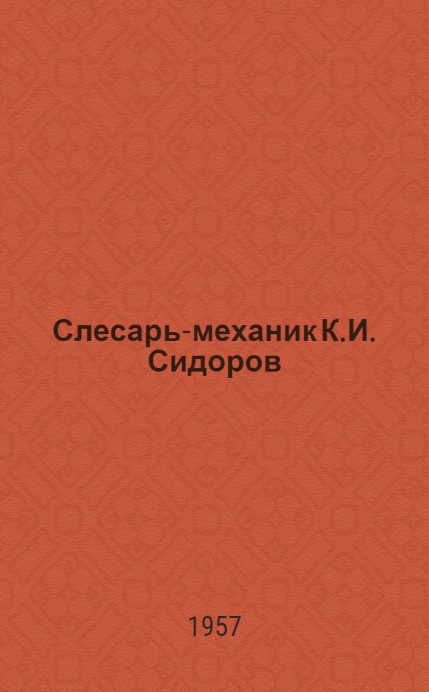 Слесарь-механик К.И. Сидоров : Ремонтно-мех. цех завода "Ленинская Искра"