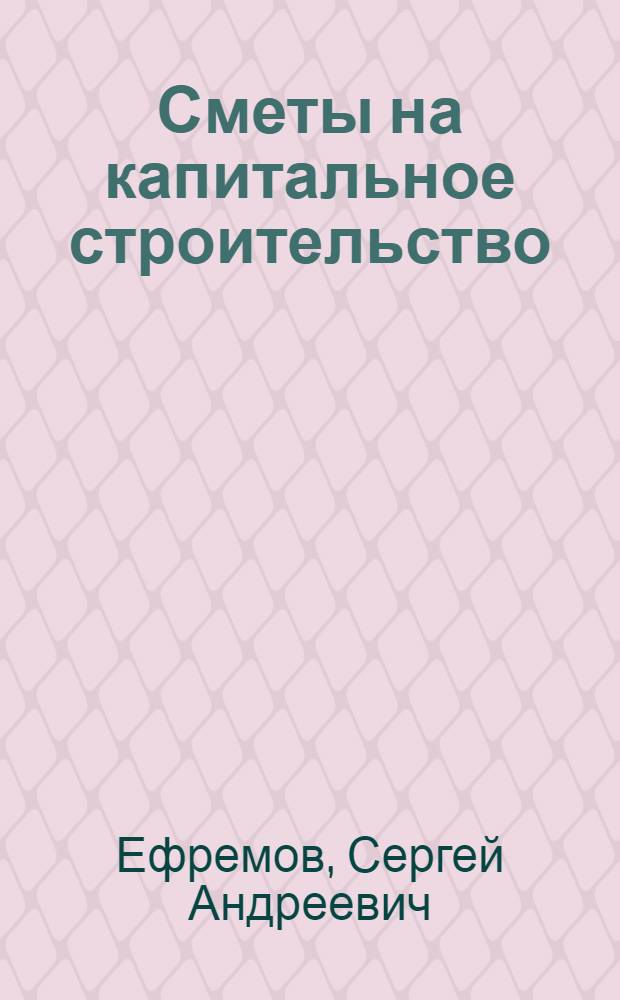 Сметы на капитальное строительство : Учеб. пособие для строит. техникумов и для курсов повышения квалификации инж.-техн. работников