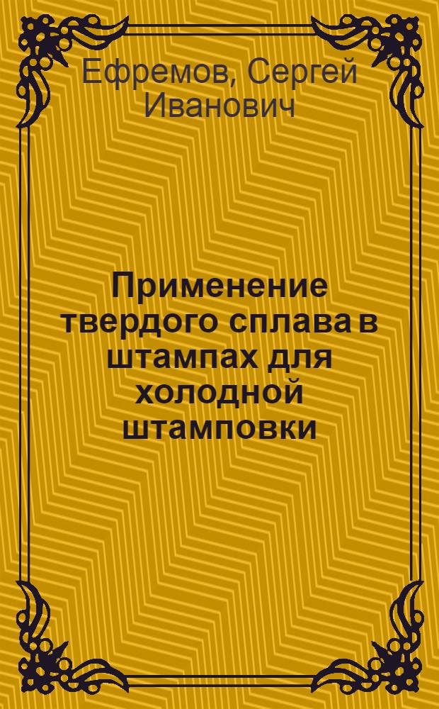 Применение твердого сплава в штампах для холодной штамповки : Из опыта Горьк. автомоб. завода им. Молотова