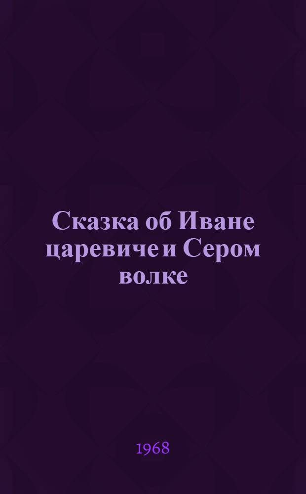 Сказка об Иване царевиче и Сером волке : Для мл. школьного возраста