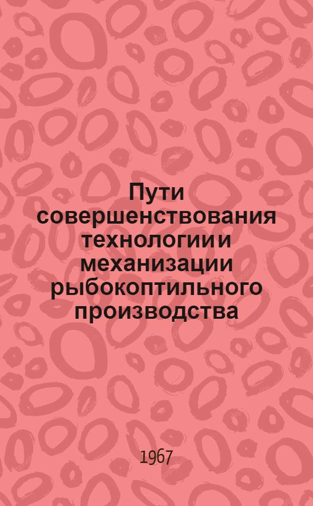 Пути совершенствования технологии и механизации рыбокоптильного производства : (Из опыта работы рыбообрабатывающего з-да № 3 Ленингр. конторы Росмясорыбторга)