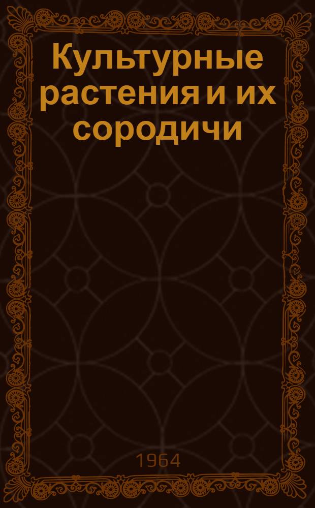 Культурные растения и их сородичи : Систематика, география, цитогенетика, экология, происхождение, использование