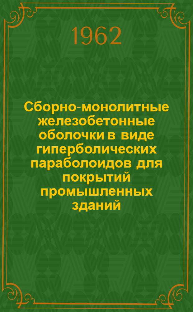 Сборно-монолитные железобетонные оболочки в виде гиперболических параболоидов для покрытий промышленных зданий : Опыт Краснояр. совнархоза и ГПИ "Ленпромстройпроект"