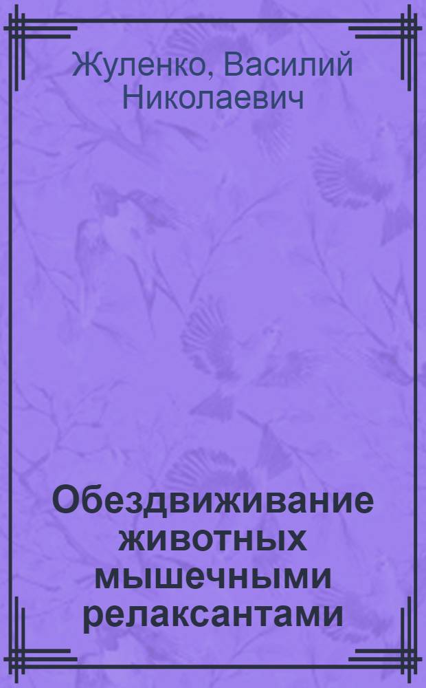 Обездвиживание животных мышечными релаксантами : Автореферат дис. на соискание учен. степени д-ра биол. наук