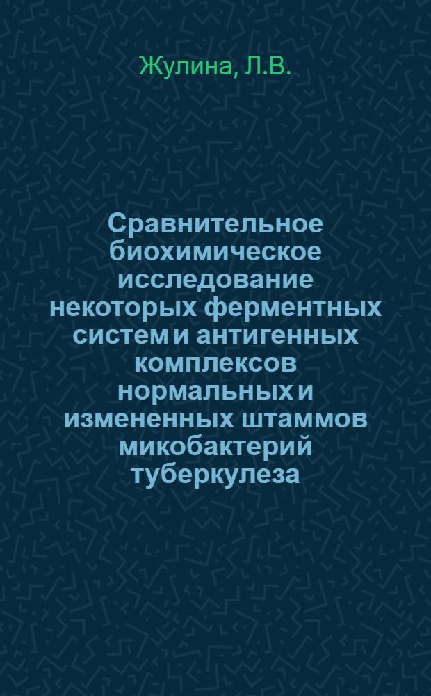 Сравнительное биохимическое исследование некоторых ферментных систем и антигенных комплексов нормальных и измененных штаммов микобактерий туберкулеза : Автореферат дис. на соискание учен. степени кандидата биол. наук