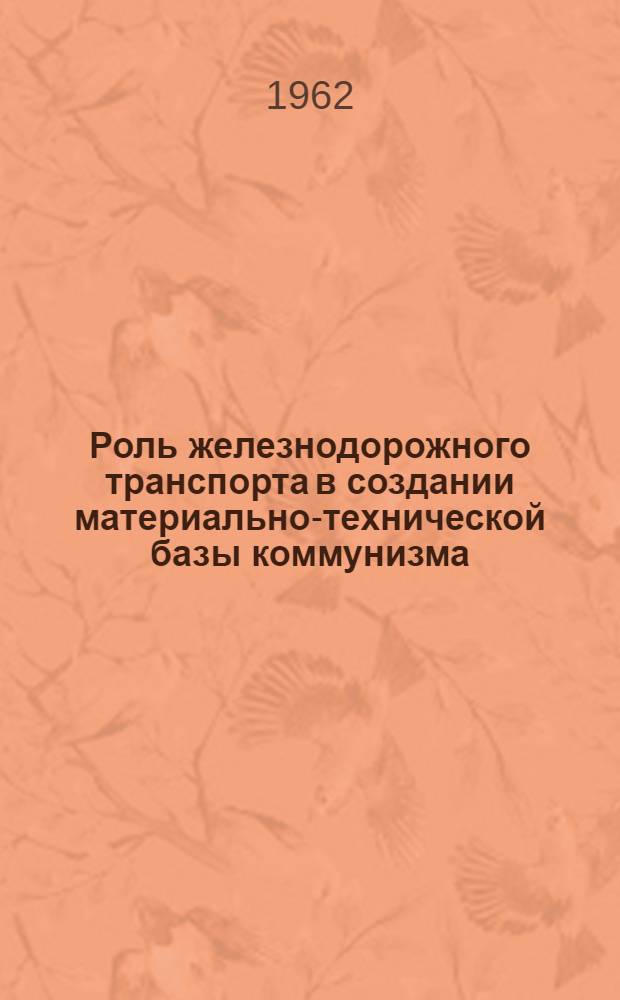 Роль железнодорожного транспорта в создании материально-технической базы коммунизма : (Материал для политбесед студентам, отъезжающим на практику)
