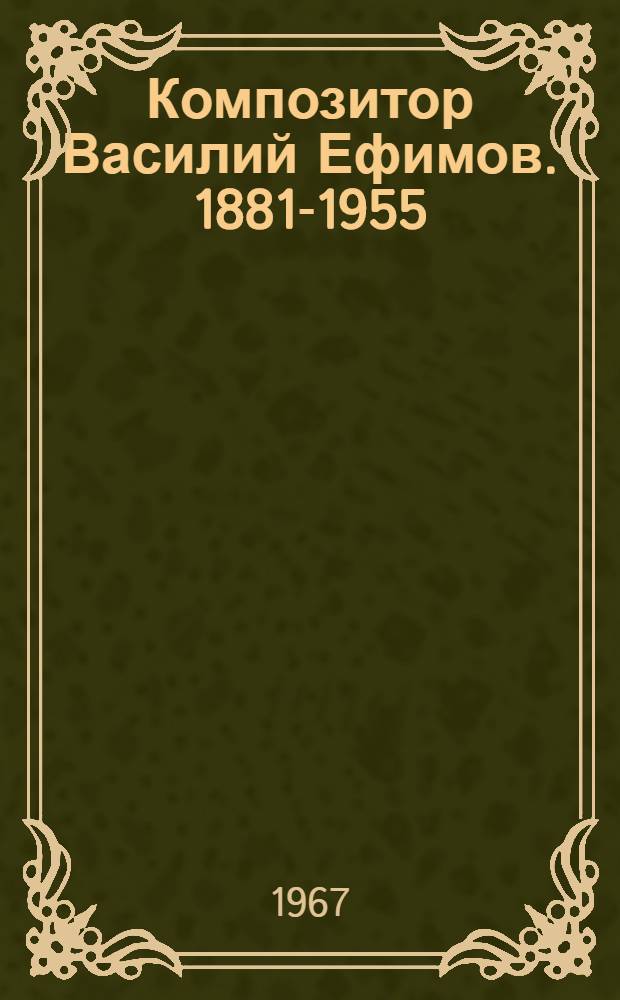 Композитор Василий Ефимов. [1881-1955] : Биогр. очерк