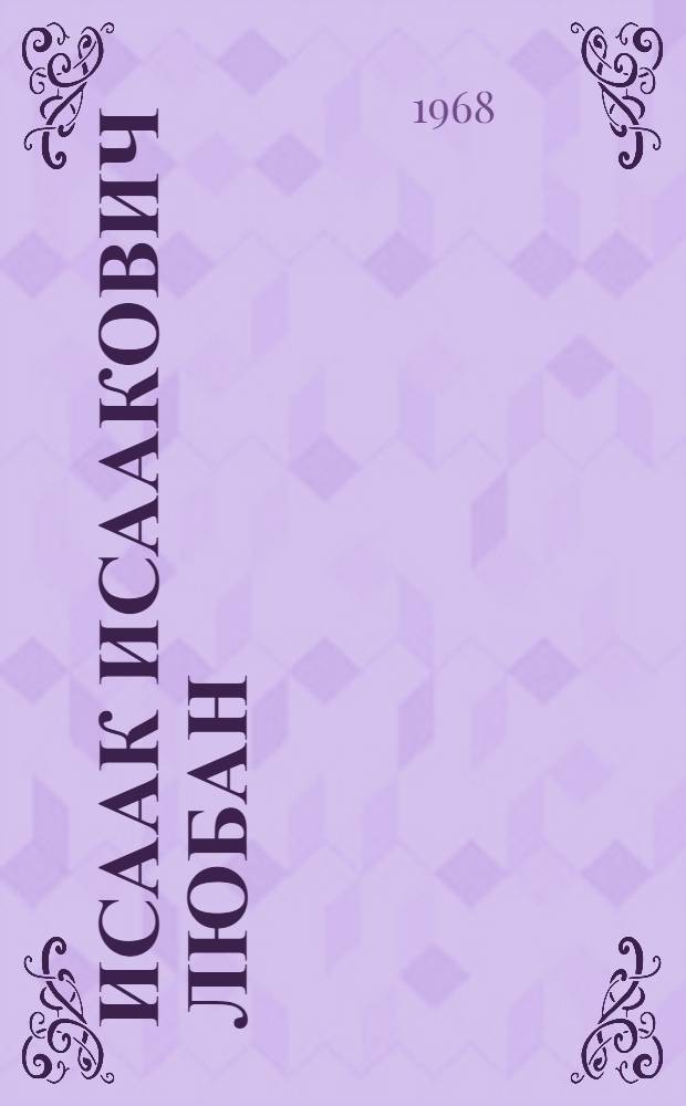 Исаак Исаакович Любан : Очерк жизни и творчества