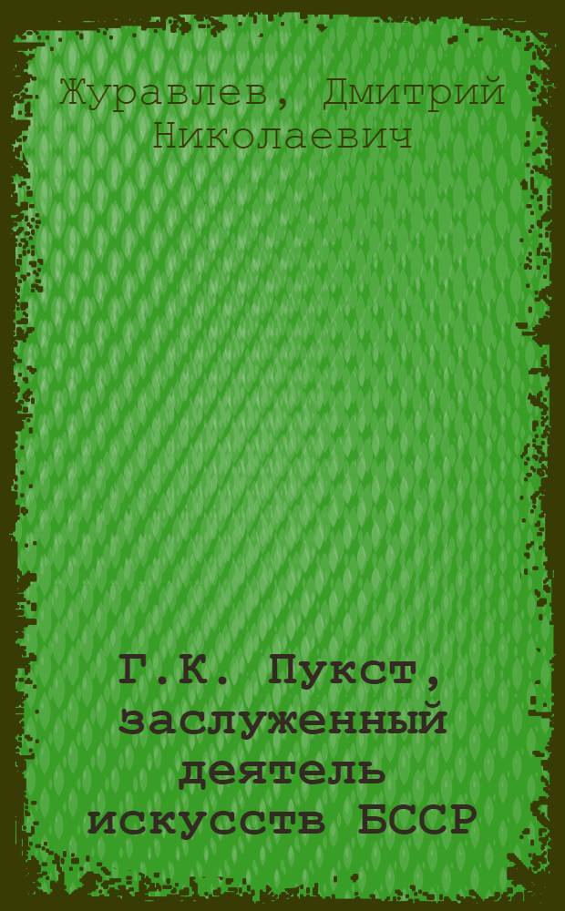Г.К. Пукст, заслуженный деятель искусств БССР : Очерк жизни и творчества