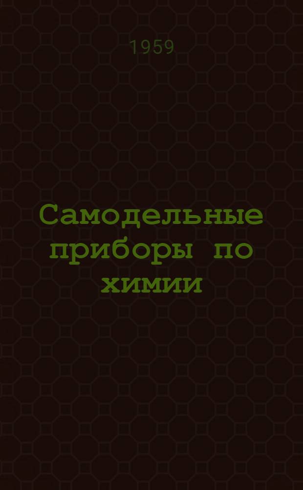 Самодельные приборы по химии : (Из опыта работы химкружка Алексеев. сред. школы № 1)
