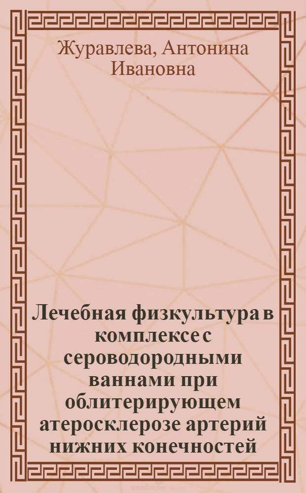Лечебная физкультура в комплексе с сероводородными ваннами при облитерирующем атеросклерозе артерий нижних конечностей : Автореферат дис. на соискание ученой степени кандидата медицинских наук