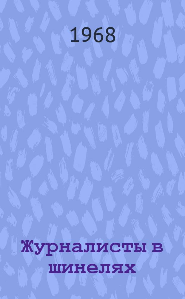 Журналисты в шинелях : Очерки