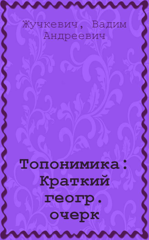 Топонимика : Краткий геогр. очерк : Учеб. пособие для геогр. фак. вузов